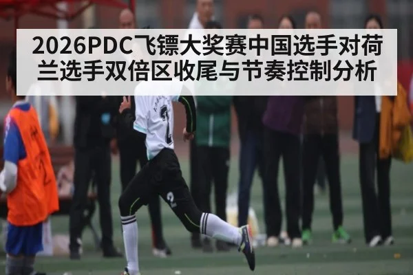 2026PDC飞镖大奖赛中国选手对荷兰选手双倍区收尾与节奏控制分析