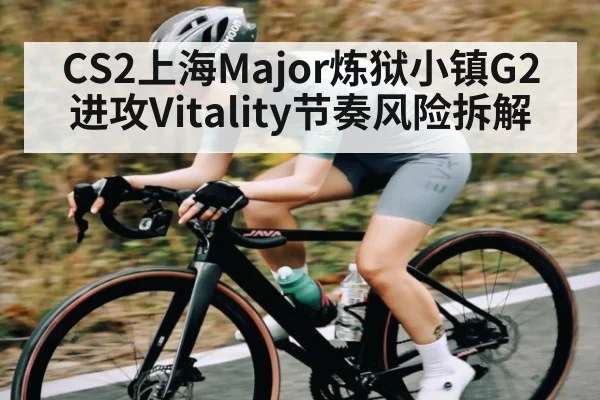 CS2上海Major炼狱小镇G2进攻Vitality节奏风险拆解